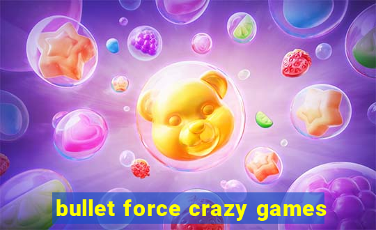 bullet force crazy games